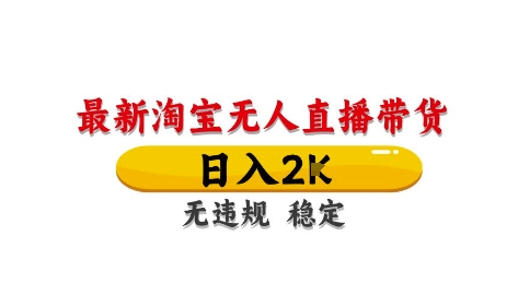 淘宝无人直播带货【最新】，日入2K，独家技术，无违规无封号，长期稳定，操作简单【揭秘】-创领云聚