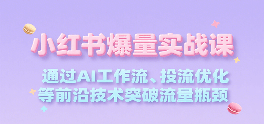 小红书爆量实战课，通过AI工作流、投流优化等前沿技术突破流量瓶颈-创领云聚