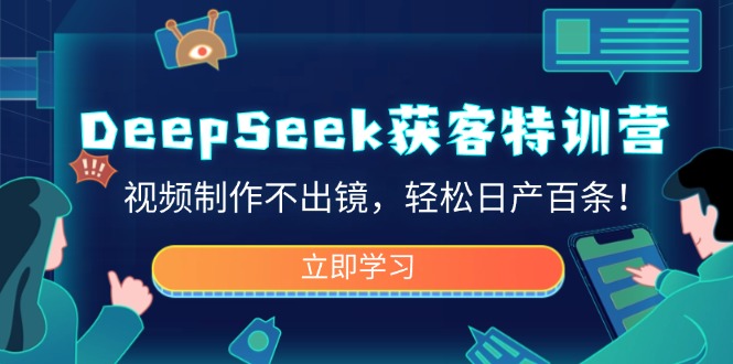 DeepSeek获客特训营，视频制作不出镜，轻松日产百条！-创领云聚