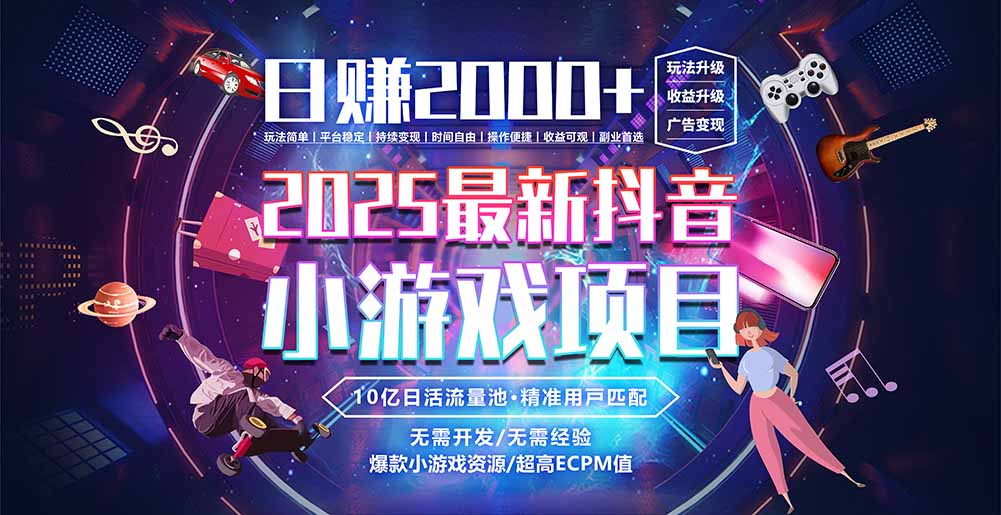 抖音小游戏，日赚2000＋2025最火赛道-创领云聚