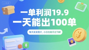 一单利润19.9 一天能出100单，每天发发图片，小白也能月入过1W【揭秘】-创领云聚