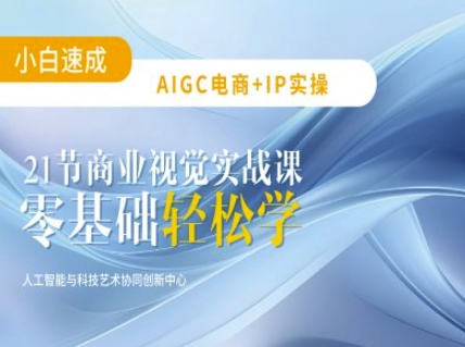 AIGC电商必备实操：21节平面设计实战课，教你玩转AI-创领云聚