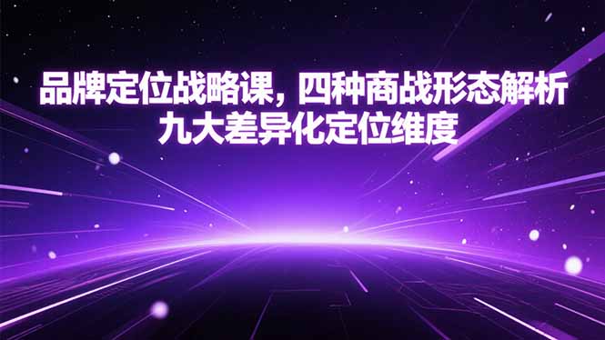 品牌定位战略课，四种商战形态解析，九大差异化定位维度-创领云聚