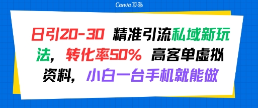 日引 20-30 精准引流私域新玩法，转化率50% 高客单虚拟资料，小白一台手机就能做-创领云聚