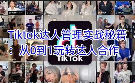 Tiktok达人管理实战秘籍：从0到1玩转达人合作-创领云聚
