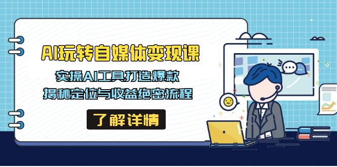 AI玩转自媒体变现课，实操AI工具打造爆款，揭秘定位与收益绝密流程-创领云聚