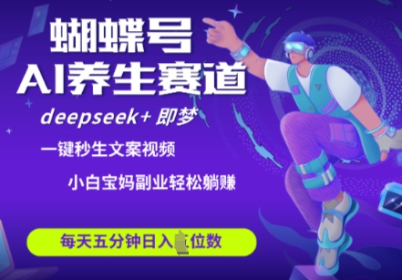 蝴蝶号大健康养生赛道，deepseek+即梦AI快速产出爆款视频，起号快，带货超级猛，日入四位数-创领云聚