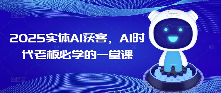 2025实体AI获客，AI时代老板必学的一堂课-创领云聚