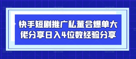 快手短剧推广私董会爆单大佬分享日入4位数经验分享-创领云聚