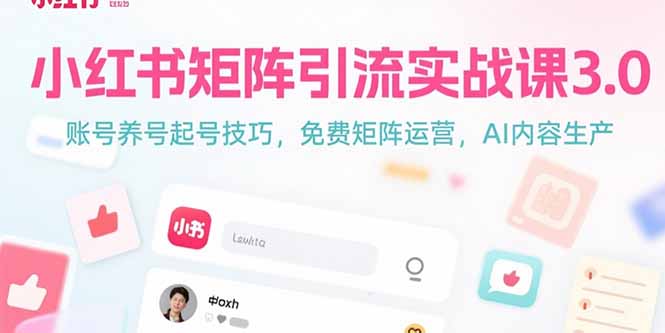 小红书矩阵引流实战课3.0：账号养号起号技巧，免裴矩阵运营，AI内容生产-创领云聚