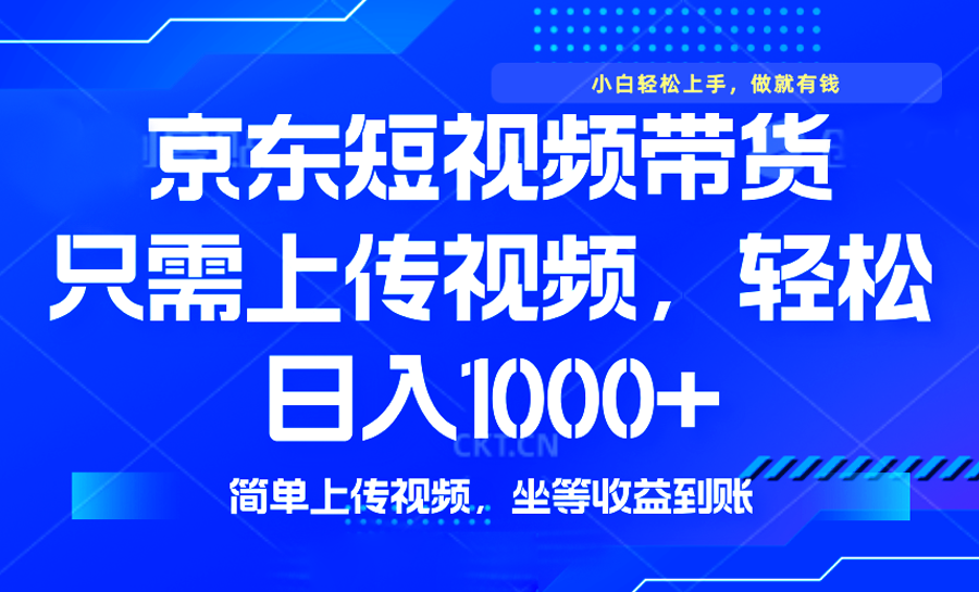 最新风口，京东短视频带货，只需上传视频，轻松日入1000+，无需剪辑，…-创领云聚