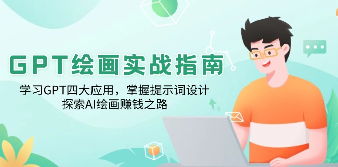 GPT绘画实战指南：学习GPT四大应用，掌握提示词设计，探索AI绘画赚钱之路-创领云聚
