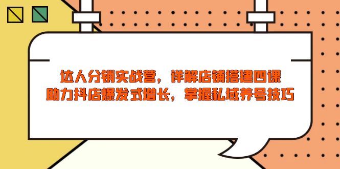 达人分销实战营，店铺搭建四课，助力抖店爆发式增长，掌握私域养号技巧-创领云聚