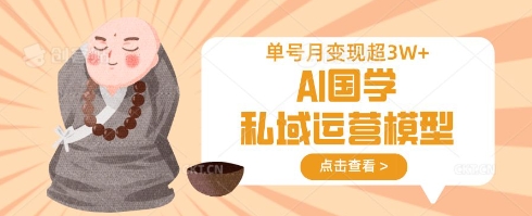AI国学私域运营模型，单号月变现过W-创领云聚