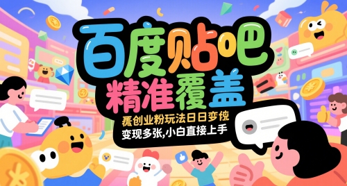 百度贴吧精准覆盖创业粉玩法日变现多张，小白直接上手【揭秘】-创领云聚