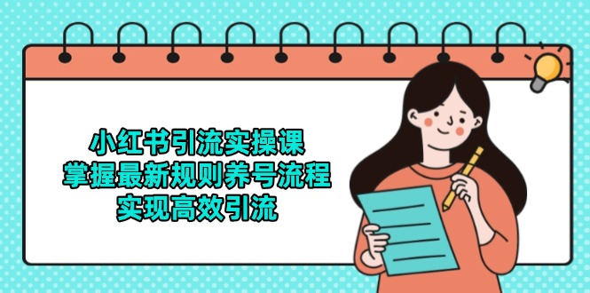 小红书引流实操课，掌握最新规则养号流程，实现高效引流-创领云聚