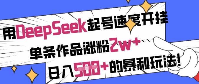 用DeepSeek起号速度开挂，单条作品涨粉2w+，日入5张+的暴利玩法-创领云聚