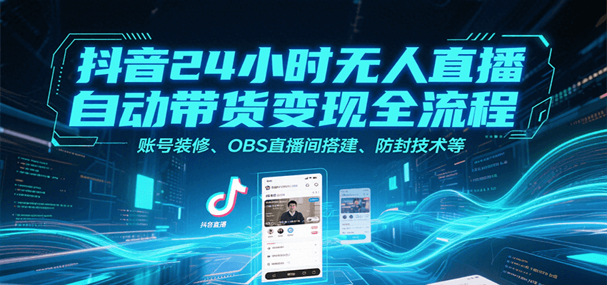 抖音24小时无人直播自动带货变现全流程，账号装修、OBS直播间搭建、防封技术等-创领云聚