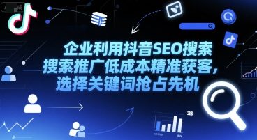 企业利用抖音SEO搜索推广低成本精准获客，选择关键词抢占先机-创领云聚