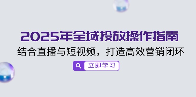 2025年全域投放操作指南，结合直播与短视频，打造高效营销闭环-创领云聚