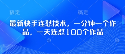 最新快手连怼技术，一分钟一个作品，一天连怼100个作品-创领云聚