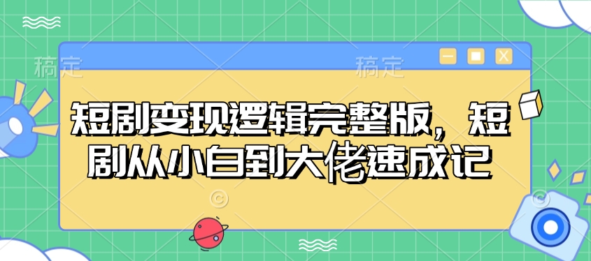 短剧变现逻辑完整版，短剧从小白到大佬速成记-创领云聚