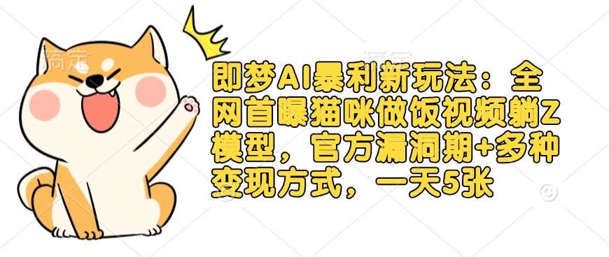 即梦AI暴利新玩法：全网首曝猫咪做饭视频躺Z模型，官方漏洞期+多种变现方式，一天5张-创领云聚