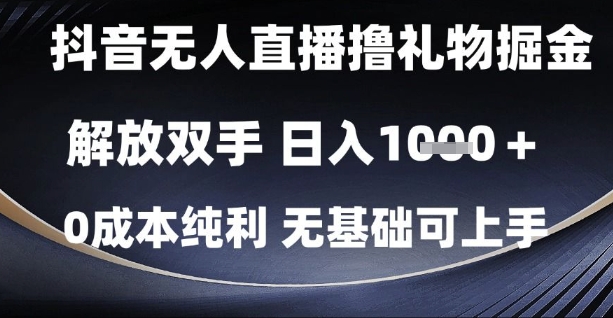 抖音无人直播撸礼物掘金，解放双手，日入1k，0成本纯利，无基础可上手【揭秘】-创领云聚
