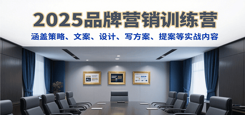 2025品牌营销训练营，涵盖策略、文案、设计、写方案、提案等实战内容-创领云聚
