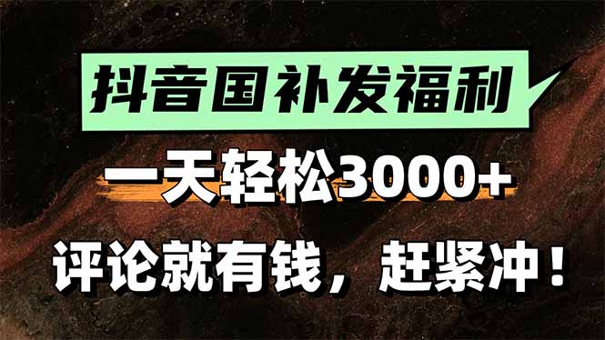 一天轻松3000+，抖音国补福利！评论就有钱，还有额外躺赚！-创领云聚