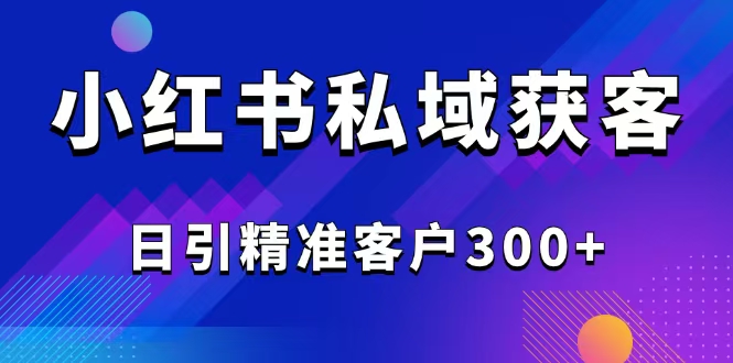2025最新小红书平台引流获客截流自热玩法讲解，日引精准客户300+-创领云聚