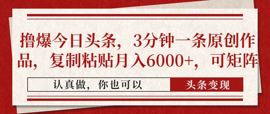 撸爆今日头条，3分钟一条原创作品，复制粘贴月入6000+，可矩阵-创领云聚
