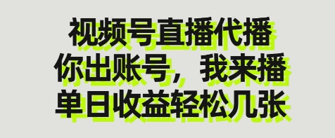 视频号直播代播，你出账号我来播，单日收益轻松几张【揭秘】-创领云聚
