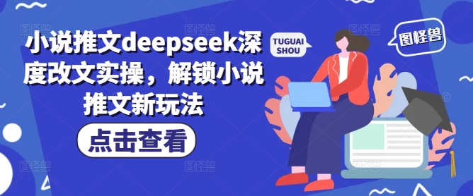 小说推文deepseek深度改文实操，解锁小说推文新玩法-创领云聚