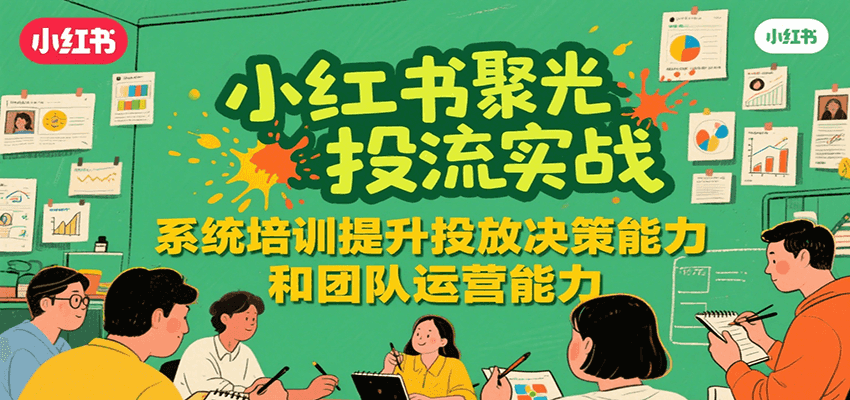 小红书聚光投流实战，系统学习提升投放决策能力和团队运营能力-创领云聚