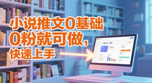 小说推文0基础入门教程，0粉就可做，快速上手-创领云聚