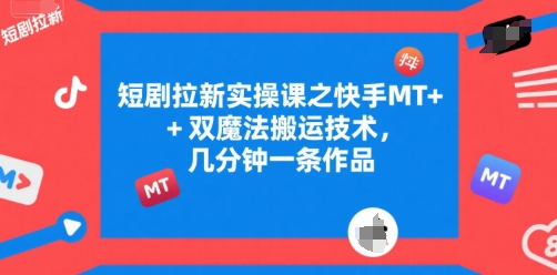 短剧拉新实操课之快手MT+双魔法搬运技术，几分钟一条作品-创领云聚