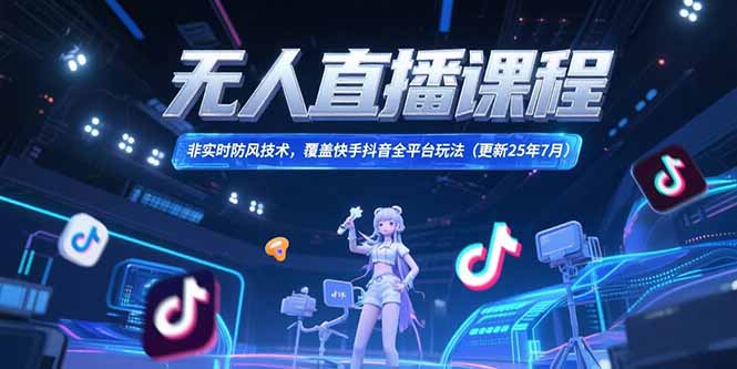无人直播课程，非实时防风技术，覆盖快手抖音全平台玩法(更新25年7月-创领云聚