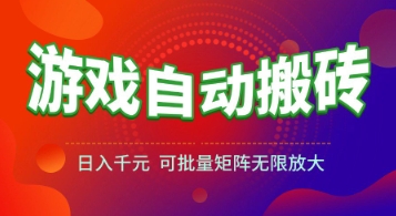 游戏全自动搬砖项目，日入1k+ ，​真正的长久稳定项目，可批量矩阵无限放大【揭秘】-创领云聚