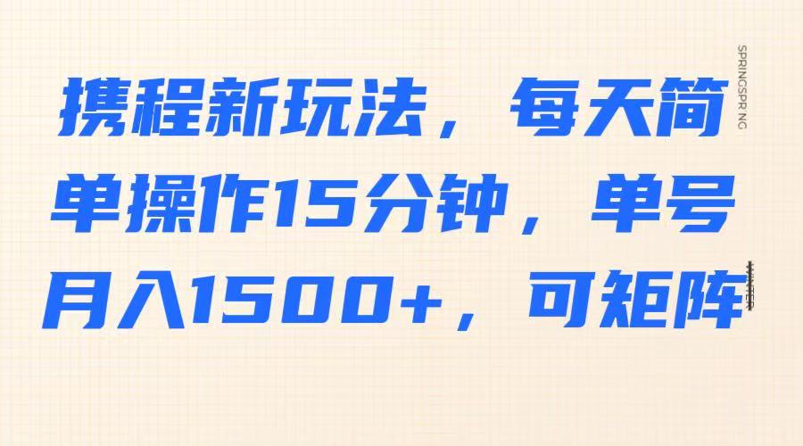 携程新玩法，每天简单操作15分钟，单号月入1500+，可矩阵-创领云聚