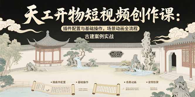 天工开物短视频创作课：插件配置与基础操作，场景动画全流程 古建案例实战-创领云聚