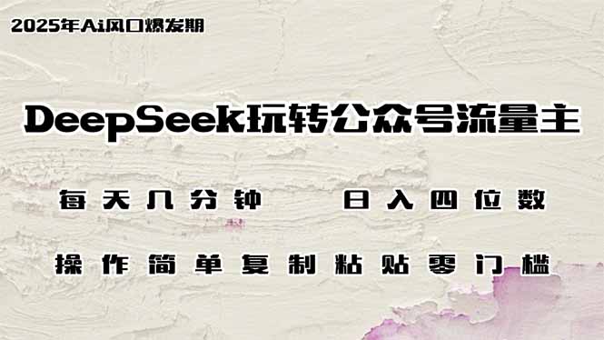 DeepSeek玩转公众号流量主，日入四位数，每天几分钟，操作简单零门槛-创领云聚