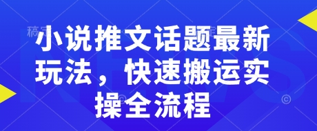 小说推文话题最新玩法，快速搬运实操全流程-创领云聚
