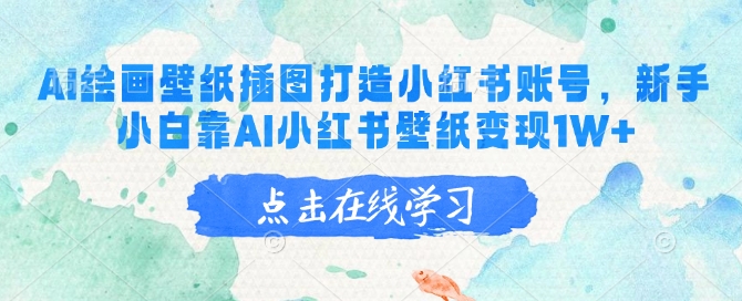 AI绘画壁纸插图打造小红书账号，新手小白靠AI小红书壁纸变现1W+-创领云聚