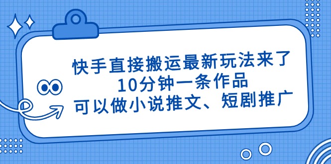 快手直接搬运最新玩法来了，10分钟一条作品，可以做小说推文、短剧推广…-创领云聚