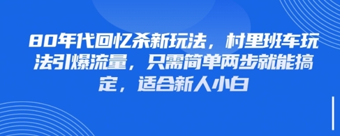 80年代回忆杀新玩法，村里班车玩法引爆流量，只需简单两步就能搞定，适合新人小白-创领云聚
