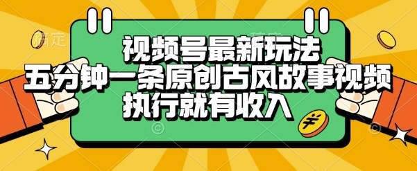 视频号最新玩法，五分钟一条原创古风故事类视频执行就有收入【揭秘】-创领云聚