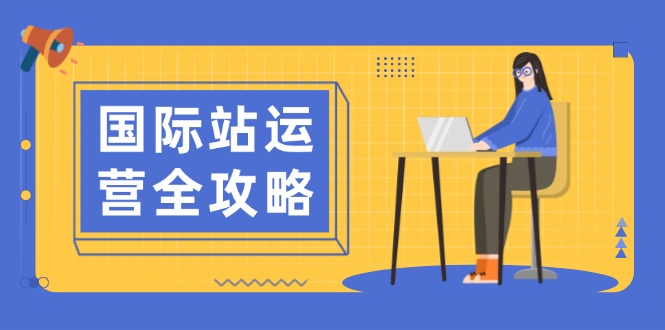 国际站运营全攻略：涵盖日常运营到数据分析，助力打造高效运营思路-创领云聚