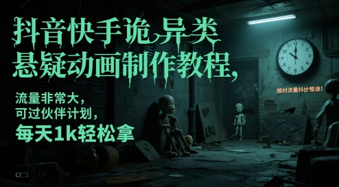 抖音快手诡异类悬疑动画制作教程，流量非常大，可过伙伴计划，每天1k轻松拿-创领云聚