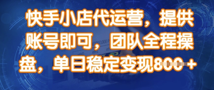 快手小店代运营，提供账号即可，团队全程操盘，单日稳定变现8张【揭秘】-创领云聚